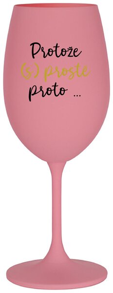 PROTOŽE (S)PROSTĚ PROTO... - růžová sklenice na víno 350 ml