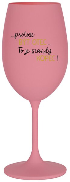 ...PROTOŽE BÝT OTEC...TO JE SRANDY KOPEC! - růžová sklenice na víno 350 ml