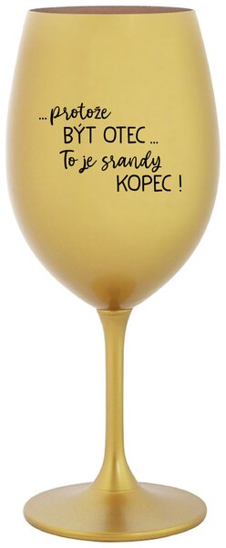 ...PROTOŽE BÝT OTEC...TO JE SRANDY KOPEC! - zlatá sklenice na víno 350 ml