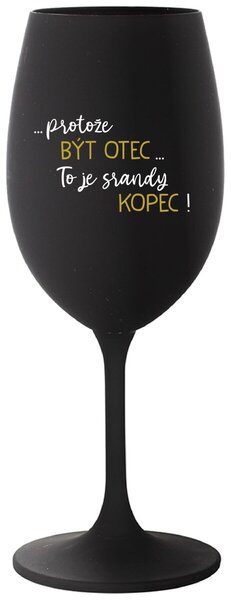 ...PROTOŽE BÝT OTEC...TO JE SRANDY KOPEC! - černá sklenice na víno 350 ml