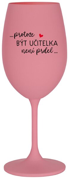 ...PROTOŽE BÝT UČITELKA NENÍ PRDEL... - růžová sklenička na víno 350 ml