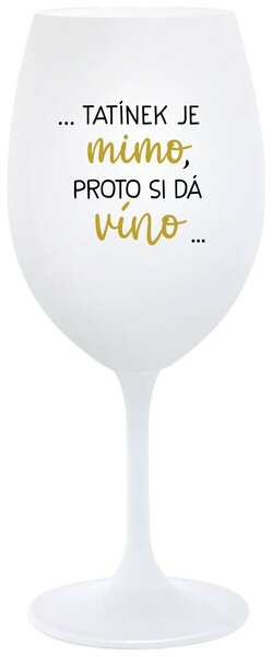 ...TATÍNEK JE MIMO, PROTO SI DÁ VÍNO... - bílá sklenička na víno s potiskem 350 ml