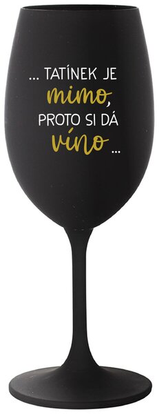 ...TATÍNEK JE MIMO, PROTO SI DÁ VÍNO... - černá sklenička na víno s potiskem 350 ml