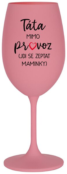 TÁTA MIMO PROVOZ (JDI SE ZEPTAT MAMINKY) - růžová sklenička na víno 350 ml