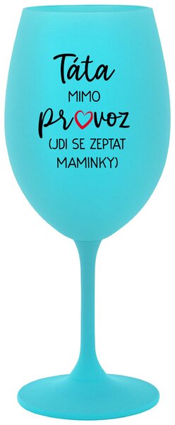 TÁTA MIMO PROVOZ (JDI SE ZEPTAT MAMINKY) - tyrkysová sklenička na víno 350 ml