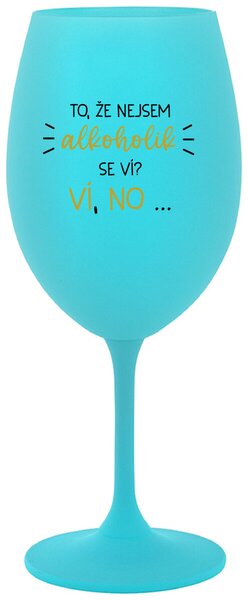 TO, ŽE NEJSEM ALKOHOLIK SE VÍ? VÍ, NO... - tyrkysová sklenička na víno 350 ml