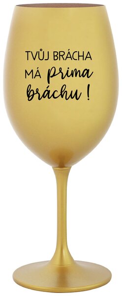 TVŮJ BRÁCHA MÁ PRIMA BRÁCHU! - zlatá originální sklenice na víno 350 ml