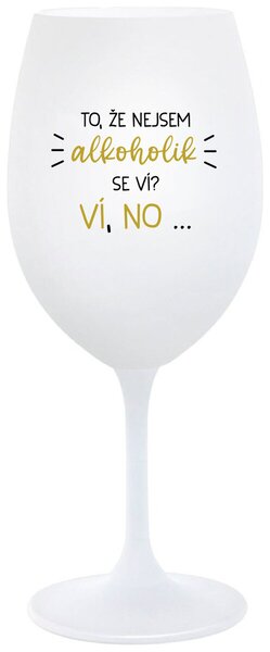 TO, ŽE NEJSEM ALKOHOLIK SE VÍ? VÍ, NO... - bílá sklenička na víno 350 ml