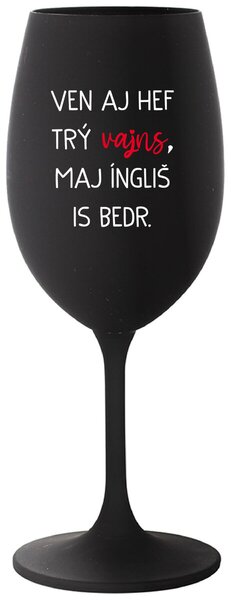 VEN AJ HEF TRÝ VAJNS, MAJ ÍNGLIŠ IS BEDR. - černá vtipná sklenička na víno 350 ml