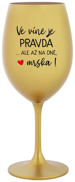 VE VÍNĚ JE PRAVDA...ALE AŽ NA DNĚ, MRŠKA! - zlatá originální sklenice na víno 350 ml