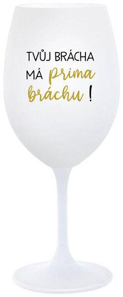 TVŮJ BRÁCHA MÁ PRIMA BRÁCHU! - bílá originální sklenice na víno 350 ml