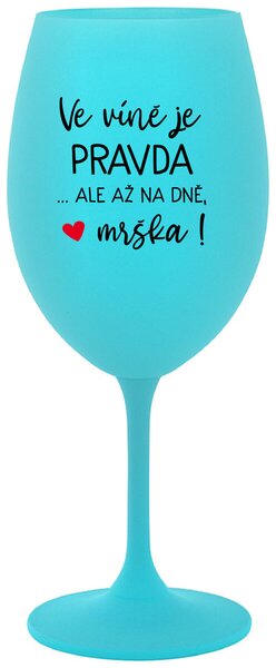 VE VÍNĚ JE PRAVDA...ALE AŽ NA DNĚ, MRŠKA! - tyrkysová originální sklenice na víno 350 ml