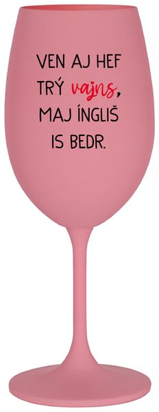 VEN AJ HEF TRÝ VAJNS, MAJ ÍNGLIŠ IS BEDR. - růžová vtipná sklenička na víno 350 ml