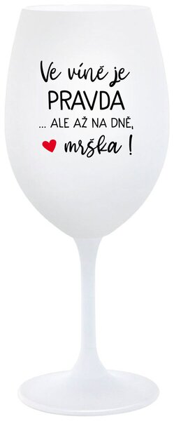 VE VÍNĚ JE PRAVDA...ALE AŽ NA DNĚ, MRŠKA! - bílá originální sklenice na víno 350 ml