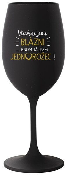 VŠICHNI JSOU BLÁZNI...JENOM JÁ JSEM JEDNOROŽEC! - černá vtipná sklenice na víno 350 ml
