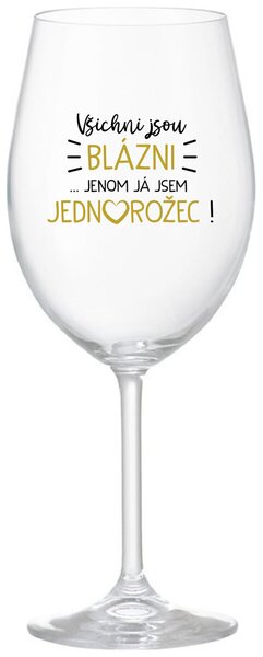 VŠICHNI JSOU BLÁZNI...JENOM JÁ JSEM JEDNOROŽEC! - čirá vtipná sklenice na víno 350 ml