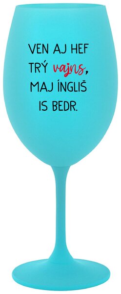 VEN AJ HEF TRÝ VAJNS, MAJ ÍNGLIŠ IS BEDR. - tyrkysová vtipná sklenička na víno 350 ml