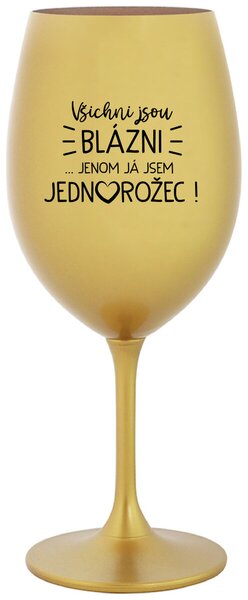 VŠICHNI JSOU BLÁZNI...JENOM JÁ JSEM JEDNOROŽEC! - zlatá vtipná sklenice na víno 350 ml