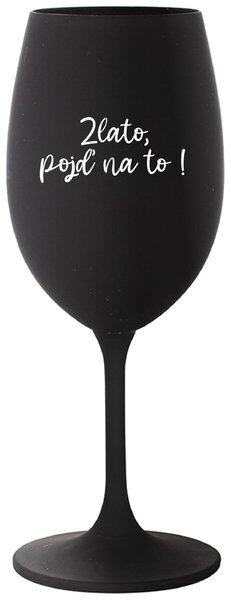 ZLATO, POJĎ NA TO! - černá sklenice na víno s vtipným nápisem 350 ml