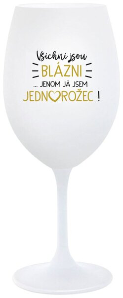 VŠICHNI JSOU BLÁZNI...JENOM JÁ JSEM JEDNOROŽEC! - bílá vtipná sklenice na víno 350 ml