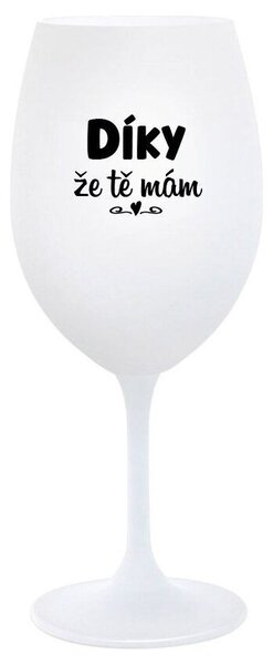 DÍKY ŽE TĚ MÁM - bílá sklenička na víno s nápisem 350 ml