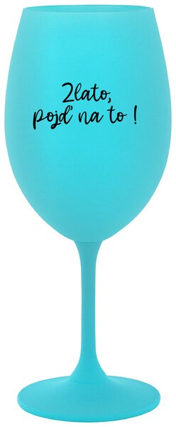 ZLATO, POJĎ NA TO! - tyrkysová sklenice na víno s vtipným nápisem 350 ml