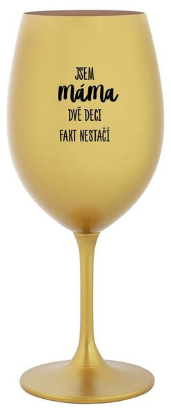 JSEM MÁMA, DVĚ DECI FAKT NESTAČÍ - zlatá sklenice na víno s potiskem 350 ml