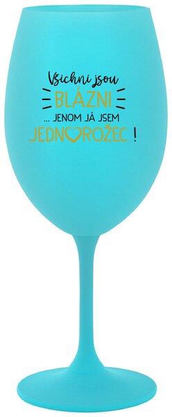 VŠICHNI JSOU BLÁZNI...JENOM JÁ JSEM JEDNOROŽEC! - tyrkysová vtipná sklenice na víno 350 ml