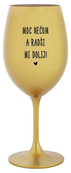 MOC NEČUM A RADŠI MI DOLIJ! - zlatá sklenička na víno s nápisem 350 ml