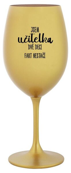 JSEM UČITELKA, DVĚ DECI FAKT NESTAČÍ - zlatá sklenice na víno 350 ml