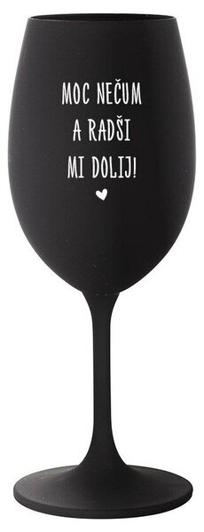 MOC NEČUM A RADŠI MI DOLIJ! - černá sklenička na víno s nápisem 350 ml