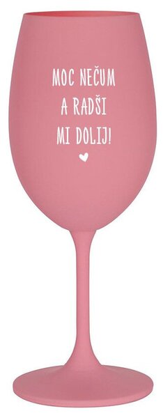 MOC NEČUM A RADŠI MI DOLIJ! - růžová sklenička na víno s nápisem 350 ml