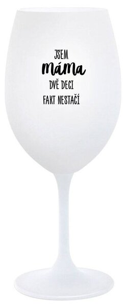 JSEM MÁMA, DVĚ DECI FAKT NESTAČÍ - bílá sklenice na víno s potiskem 350 ml