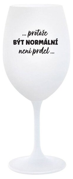 ...PROTOŽE BÝT NORMÁLNÍ NENÍ PRDEL... - bílá vtipná sklenice na víno 350 ml