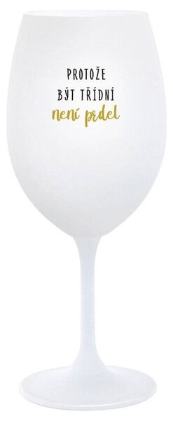 PROTOŽE BÝT TŘÍDNÍ NENÍ PRDEL - bílá sklenička na víno 350 ml