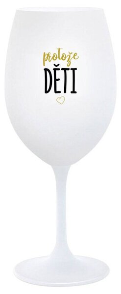 PROTOŽE DĚTI - bílá sklenička na víno 350 ml