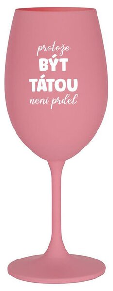 PROTOŽE BÝT TÁTOU NENÍ PRDEL - růžová sklenice na víno 350 ml