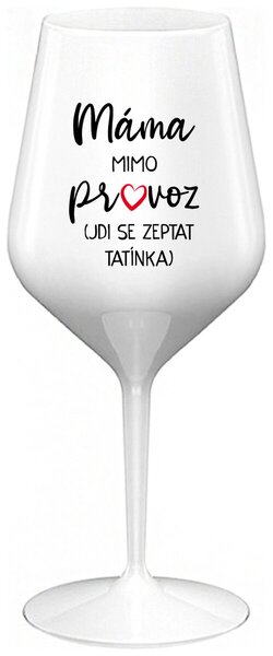 MÁMA MIMO PROVOZ (JDI SE ZEPTAT TATÍNKA) - bílá nerozbitná sklenička na víno 470 ml