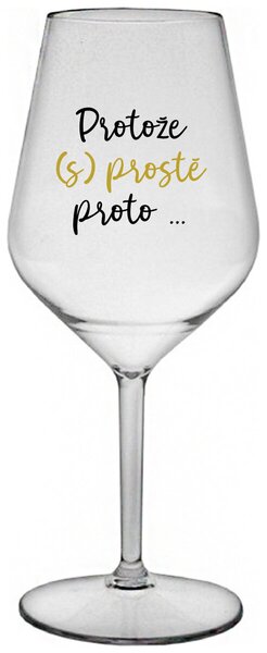 PROTOŽE (S)PROSTĚ PROTO... - čirá nerozbitná sklenička na víno 470 ml