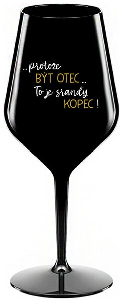 ...PROTOŽE BÝT OTEC...TO JE SRANDY KOPEC! - černá nerozbitná sklenička na víno 470 ml