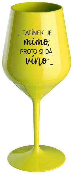 ...TATÍNEK JE MIMO, PROTO SI DÁ VÍNO... - žlutá nerozbitná sklenička na víno 470 ml