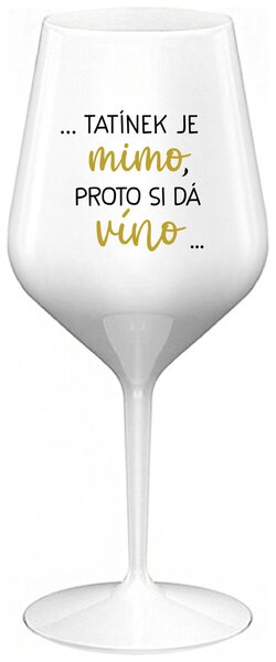 ...TATÍNEK JE MIMO, PROTO SI DÁ VÍNO... - bílá nerozbitná sklenička na víno 470 ml