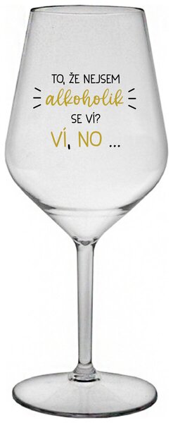 TO, ŽE NEJSEM ALKOHOLIK SE VÍ? VÍ, NO... - čirá nerozbitná sklenička na víno 470 ml