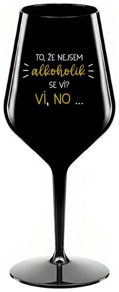 TO, ŽE NEJSEM ALKOHOLIK SE VÍ? VÍ, NO... - černá nerozbitná sklenička na víno 470 ml