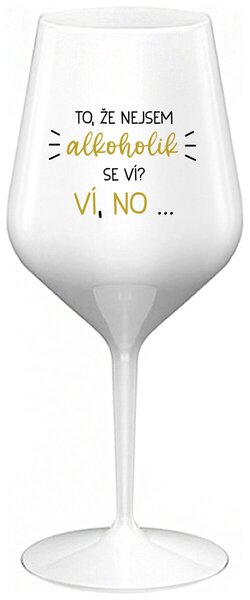 TO, ŽE NEJSEM ALKOHOLIK SE VÍ? VÍ, NO... - bílá nerozbitná sklenička na víno 470 ml