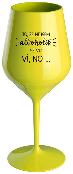 TO, ŽE NEJSEM ALKOHOLIK SE VÍ? VÍ, NO... - žlutá nerozbitná sklenička na víno 470 ml