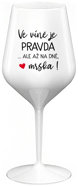VE VÍNĚ JE PRAVDA...ALE AŽ NA DNĚ, MRŠKA! - bílá nerozbitná sklenička na víno 470 ml