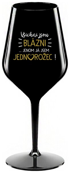 VŠICHNI JSOU BLÁZNI...JENOM JÁ JSEM JEDNOROŽEC! - černá nerozbitná sklenička na víno 470 ml