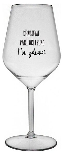 DĚKUJEME PANÍ UČITELKO - NA ZDRAVÍ - čirá nerozbitná sklenička na víno 470 ml