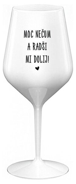 MOC NEČUM A RADŠI MI DOLIJ! - bílá nerozbitná sklenička na víno 470 ml